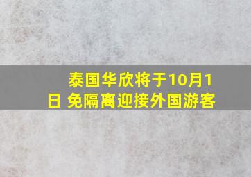 泰国华欣将于10月1日 免隔离迎接外国游客